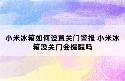 小米冰箱如何设置关门警报 小米冰箱没关门会提醒吗